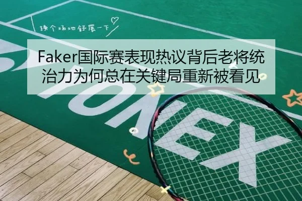 Faker国际赛表现热议背后老将统治力为何总在关键局重新被看见